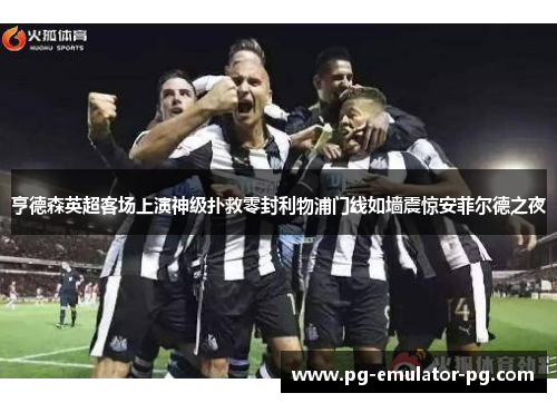 亨德森英超客场上演神级扑救零封利物浦门线如墙震惊安菲尔德之夜 亨德森英超客场上演神级扑救零封利物浦门线如墙震惊安菲尔德之夜