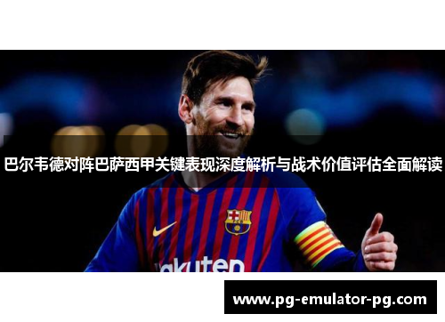 巴尔韦德对阵巴萨西甲关键表现深度解析与战术价值评估全面解读 巴尔韦德对阵巴萨西甲关键表现深度解析与战术价值评估全面解读