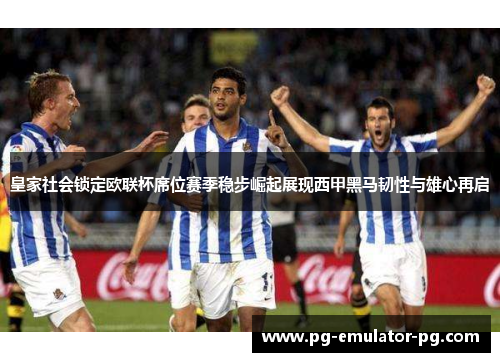 皇家社会锁定欧联杯席位赛季稳步崛起展现西甲黑马韧性与雄心再启 皇家社会锁定欧联杯席位赛季稳步崛起展现西甲黑马韧性与雄心再启