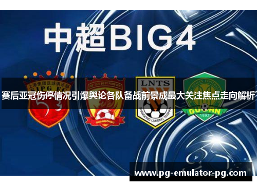 赛后亚冠伤停情况引爆舆论各队备战前景成最大关注焦点走向解析 赛后亚冠伤停情况引爆舆论各队备战前景成最大关注焦点走向解析