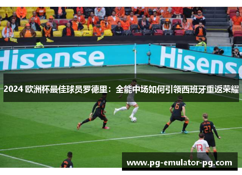 2024 欧洲杯最佳球员罗德里：全能中场如何引领西班牙重返荣耀