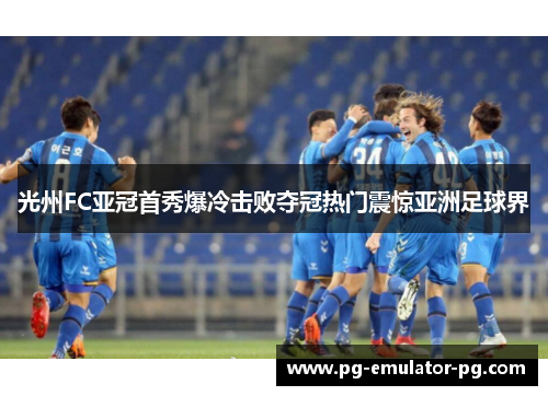 光州FC亚冠首秀爆冷击败夺冠热门震惊亚洲足球界
