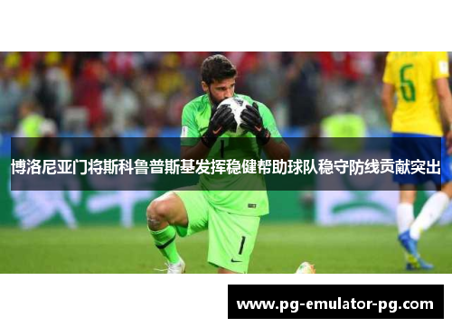 博洛尼亚门将斯科鲁普斯基发挥稳健帮助球队稳守防线贡献突出