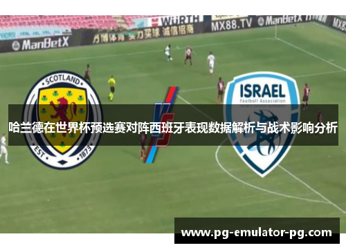 哈兰德在世界杯预选赛对阵西班牙表现数据解析与战术影响分析