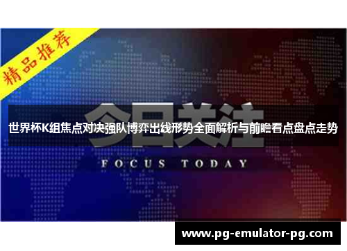 世界杯K组焦点对决强队博弈出线形势全面解析与前瞻看点盘点走势