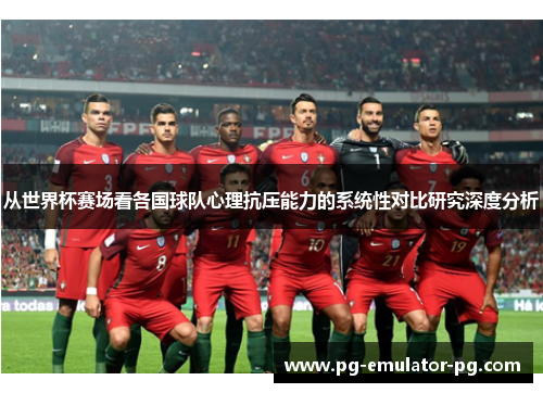 从世界杯赛场看各国球队心理抗压能力的系统性对比研究深度分析 从世界杯赛场看各国球队心理抗压能力的系统性对比研究深度分析