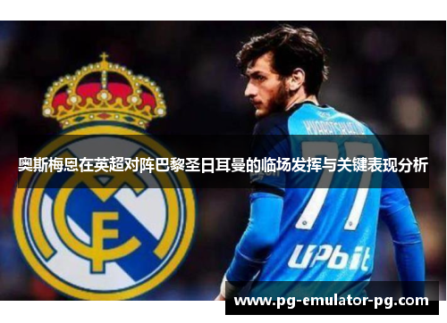 奥斯梅恩在英超对阵巴黎圣日耳曼的临场发挥与关键表现分析 奥斯梅恩在英超对阵巴黎圣日耳曼的临场发挥与关键表现分析