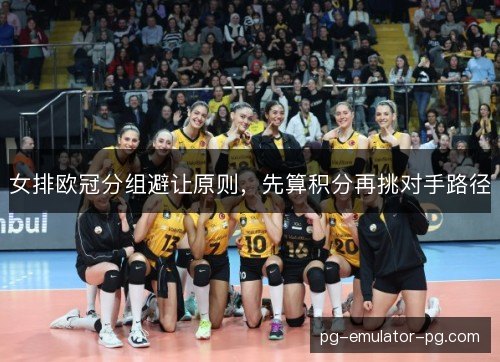 女排欧冠分组避让原则，先算积分再挑对手路径