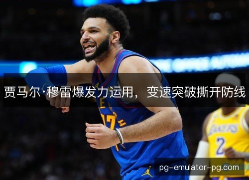贾马尔·穆雷爆发力运用，变速突破撕开防线